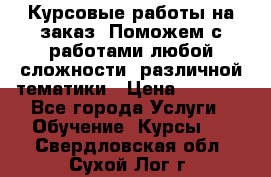 Курсовые работы на заказ. Поможем с работами любой сложности, различной тематики › Цена ­ 1 800 - Все города Услуги » Обучение. Курсы   . Свердловская обл.,Сухой Лог г.